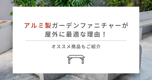 アルミ製ガーデンファニチャーが屋外に最適な理由！オススメ商品もご紹介