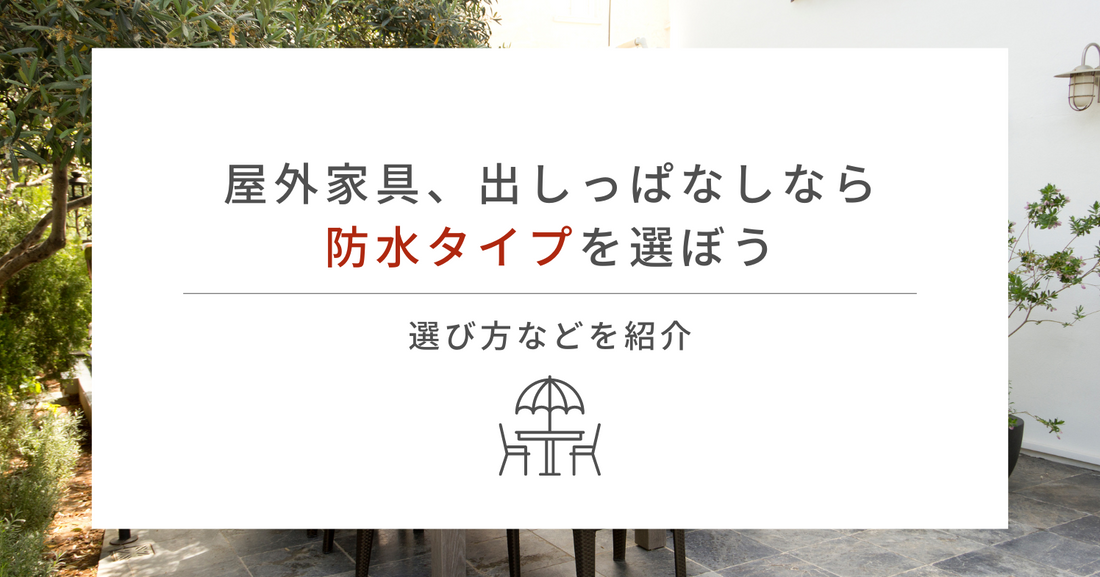 屋外家具、出しっぱなしなら防水タイプを選ぼう！選び方などを紹介