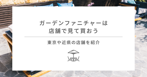 ガーデンファニチャーは店舗で見て買おう！ 東京や近県の店舗を紹介