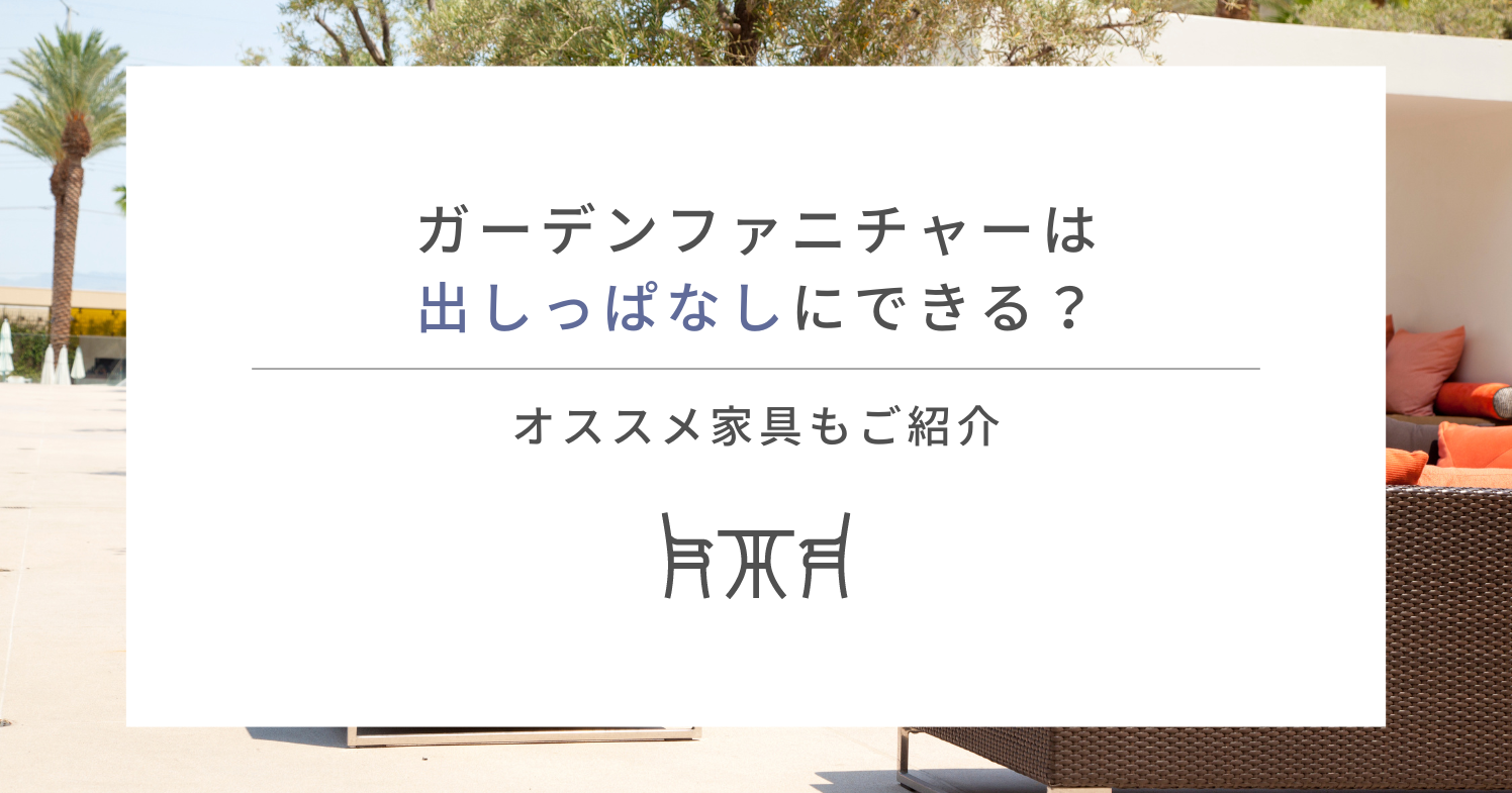 ガーデンファニチャーは出しっぱなしにできる？オススメ家具もご紹介