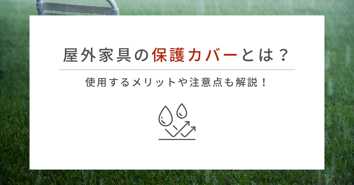 屋外家具の保護カバーとは？使用するメリットや注意点も解説！
