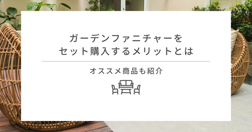 ガーデンファニチャーをセット購入するメリットとは｜オススメ商品も紹介