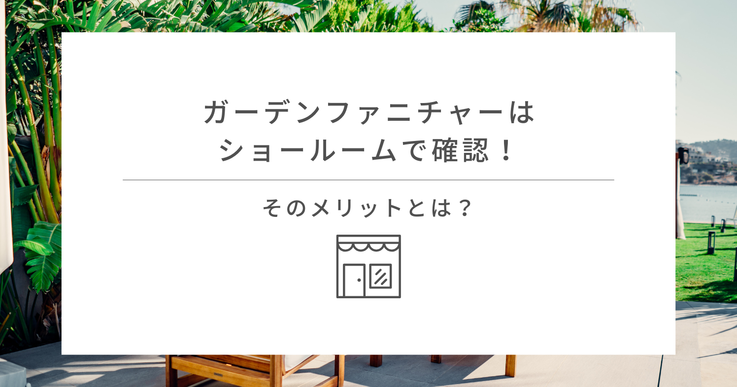 ガーデンファニチャーはショールームで確認！そのメリットとは？