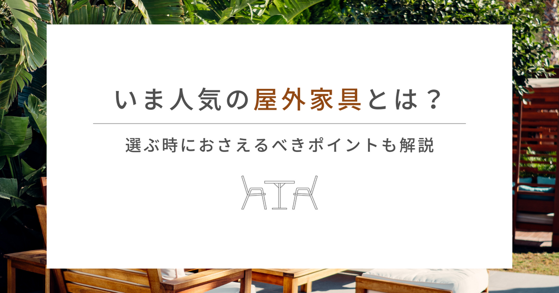 いま人気の屋外家具とは？選ぶ時におさえるべきポイントも解説