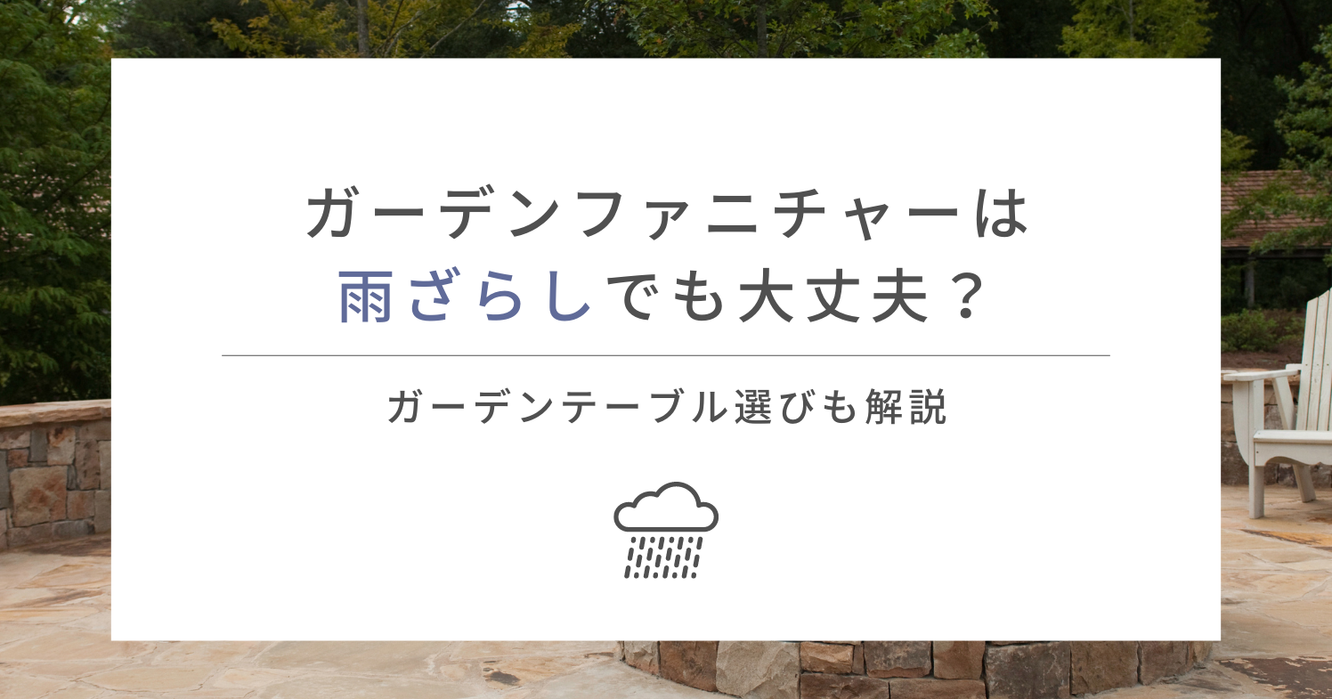 ガーデンファニチャーは雨ざらしでも大丈夫？ガーデンテーブル選びも解説