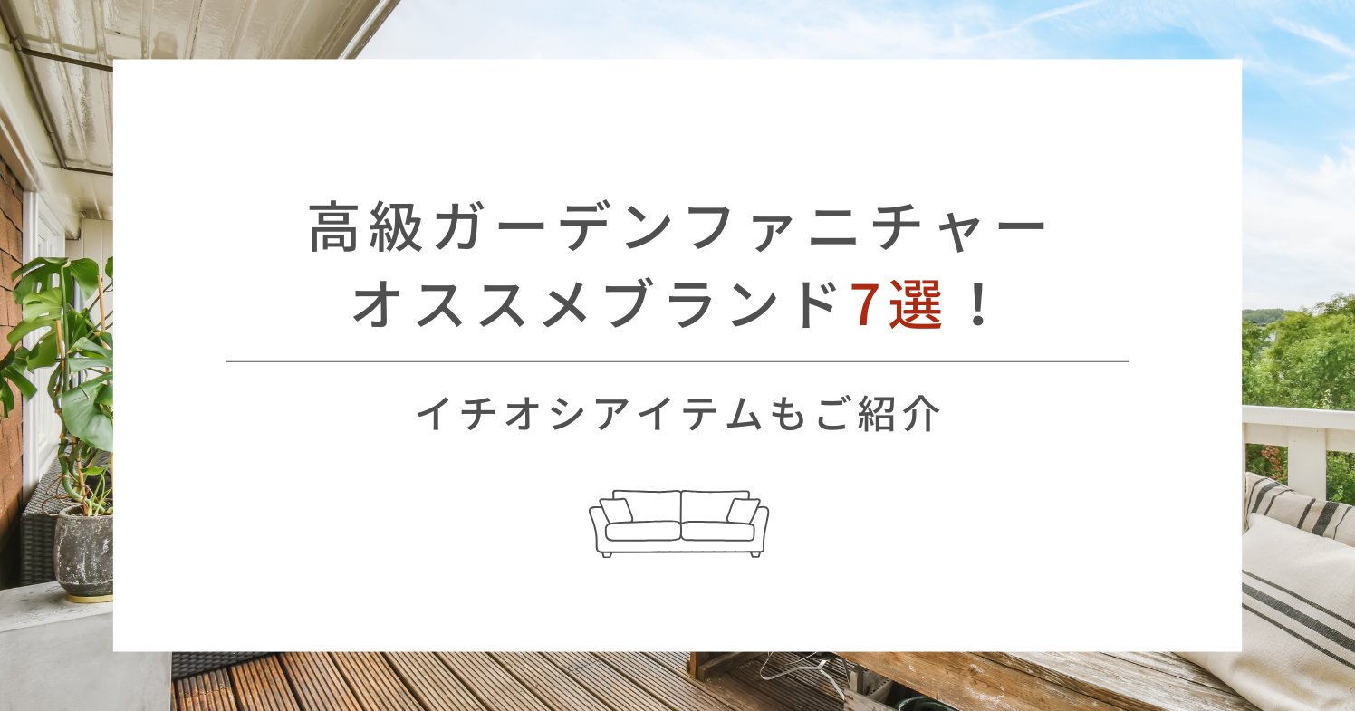 高級ガーデンファニチャーオススメブランド7選！イチオシアイテムもご紹介